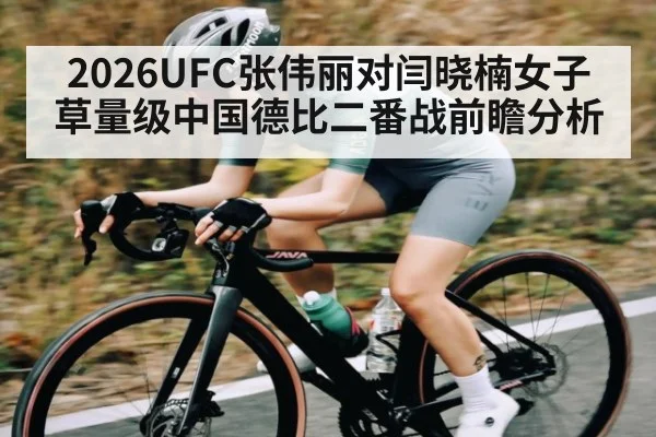 2026UFC张伟丽对闫晓楠女子草量级中国德比二番战前瞻分析
